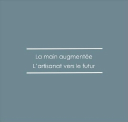 La Main augmentée , l'artisanat vers futur La Main augmentée , l'artisanat vers futur