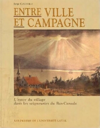 ENTRE VILLE ET CAMPAGNE , L'ESSOR DU VILLAGE DANS LES SEIGNEURIES DU BAS-CANADA ENTRE VILLE ET CAMPAGNE , L'ESSOR DU VILLAGE DANS LES SEIGNEURIES DU BAS-CANADA