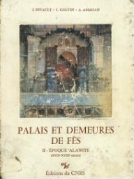 PALAIS ET DEMEURES DE FES . VOL. II : EPOQUE ALAWITE (XVII-XVIII SIECLES) PALAIS ET DEMEURES DE FES . VOL. II : EPOQUE ALAWITE (XVII-XVIII SIECLES)